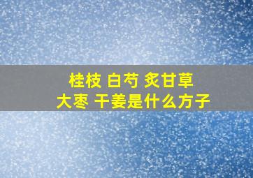 桂枝 白芍 炙甘草 大枣 干姜是什么方子